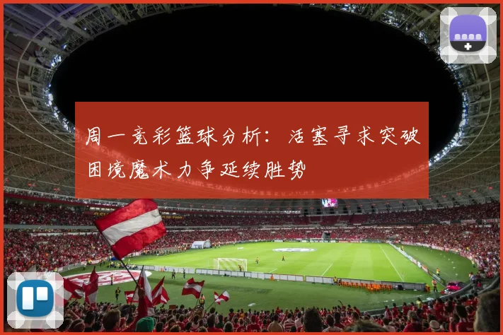 周一竞彩篮球分析：活塞寻求突破困境魔术力争延续胜势